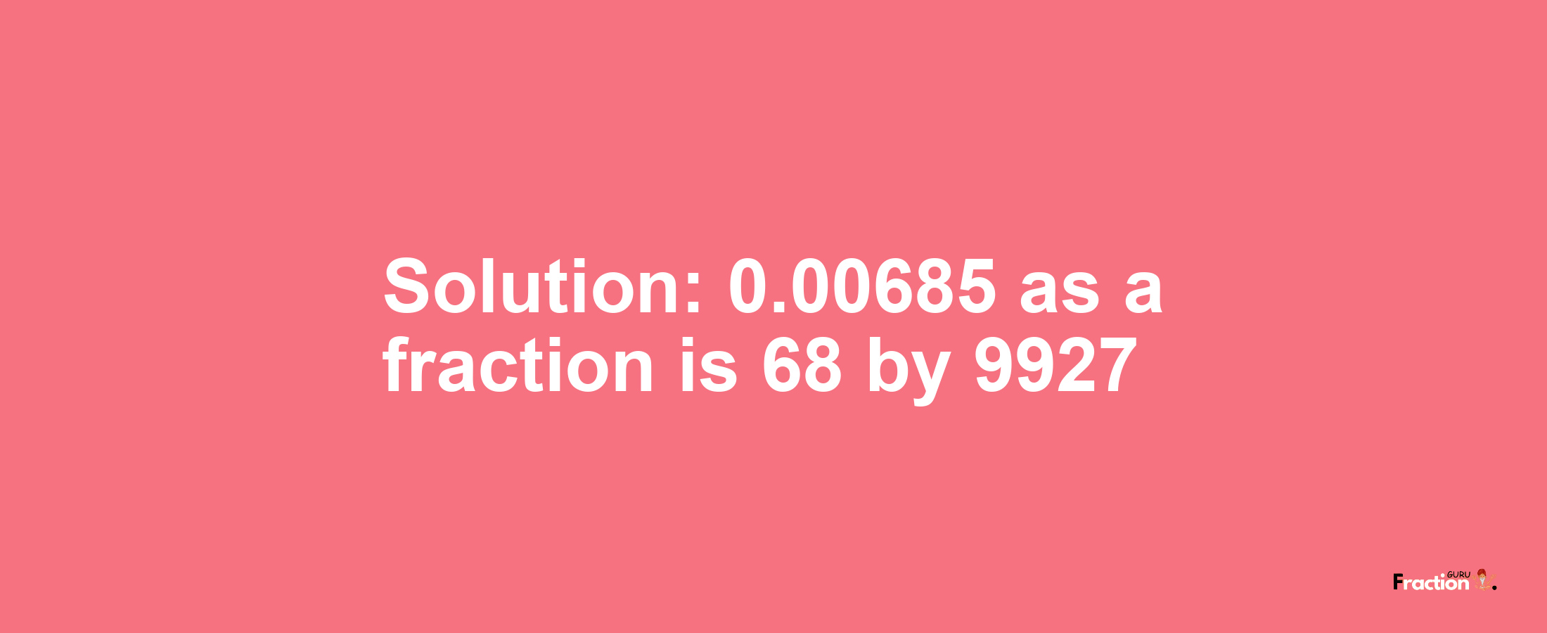 Solution:0.00685 as a fraction is 68/9927